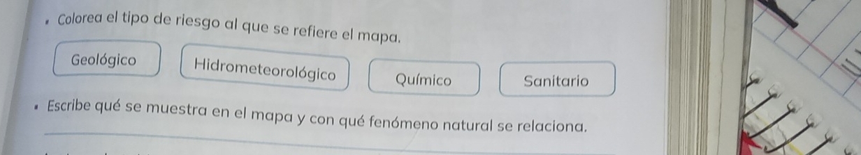 # Colorea el tipo de riesgo al que se refiere el mapa.
Geológico Hidrometeorológico Químico Sanitario
_
Escribe qué se muestra en el mapa y con qué fenómeno natural se relaciona.