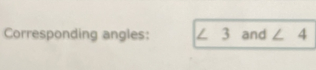 Corresponding angles: ∠ 3 and ∠ 4