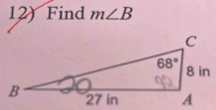 Find m∠ B
C
68°
8 in
B
27 in A