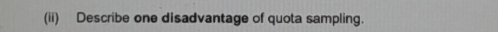 (ii) Describe one disadvantage of quota sampling.