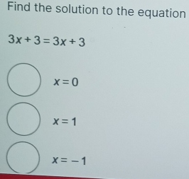 Find the solution to the equation
3x+3=3x+3
x=0
x=1
x=-1