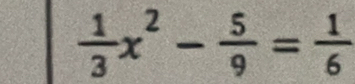  1/3 x^2- 5/9 = 1/6 