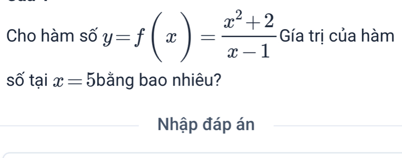 Cho hàm số y=f(x)= (x^2+2)/x-1  Gía trị của hàm 
số tại x=5b bằng bao nhiêu? 
Nhập đáp án