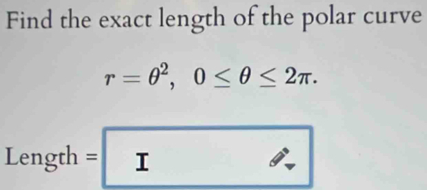 Find the exact length of the polar curve
r=θ^2, 0≤ θ ≤ 2π.
Length=□