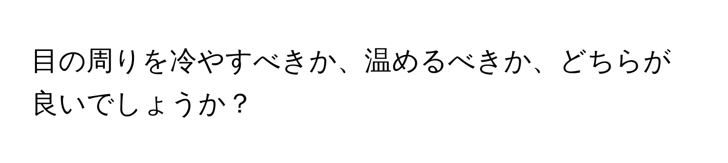 目の周りを冷やすべきか、温めるべきか、どちらが良いでしょうか？