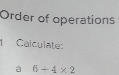 Order of operations 
1 Calculate: 
a 6+4* 2