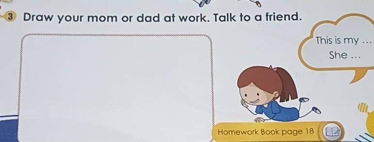 Resuelto:③ Draw your mom or dad at work. Talk to a friend. This is my ...