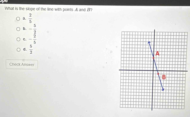 DC
What is the slope of the line with points A and B?
a.  2/5 
b. - 5/2 
c. - 2/5 
d.  5/2 
Check Answer