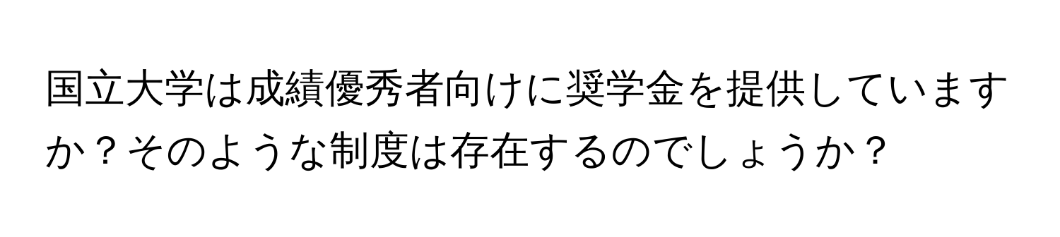 国立大学は成績優秀者向けに奨学金を提供していますか？そのような制度は存在するのでしょうか？