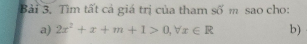 Tìm tất cả giá trị của tham số m sao cho: 
a) 2x^2+x+m+1>0, forall x∈ R b)