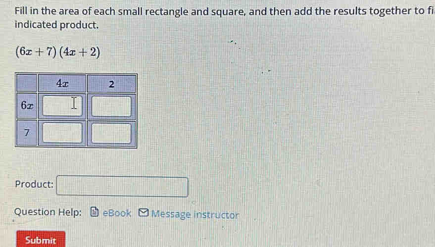 Fill in the area of each small rectangle and square, and then add the results together to fi 
indicated product.
(6x+7)(4x+2)
Product: =□ 
Question Help: eBook Message instructor 
Submit