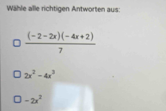 Wähle alle richtigen Antworten aus:
 ((-2-2x)(-4x+2))/7 
2x^2-4x^3
-2x^2