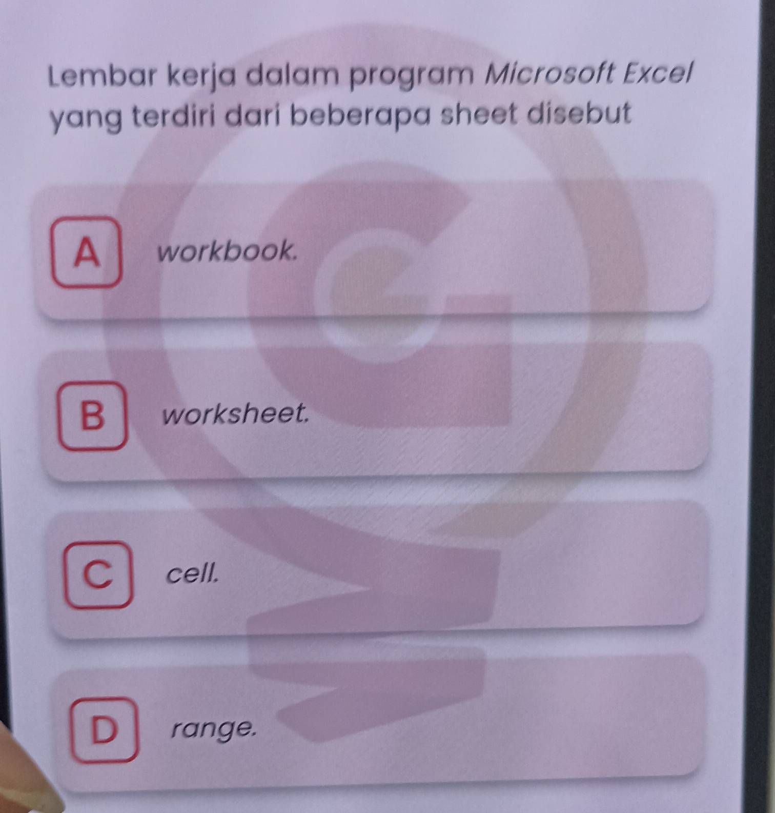 Lembar kerja dalam program Microsoft Excel
yang terdiri dari beberapa sheet disebut
A workbook.
B worksheet.
C cell.
D range.