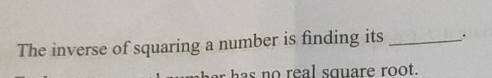 The inverse of squaring a number is finding its_ 
. 
r has no real square root.