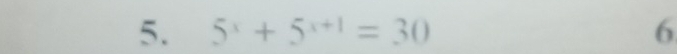 5^x+5^(x+1)=30 6