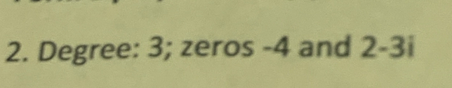 Degree : 3; zeros -4 and 2-3i