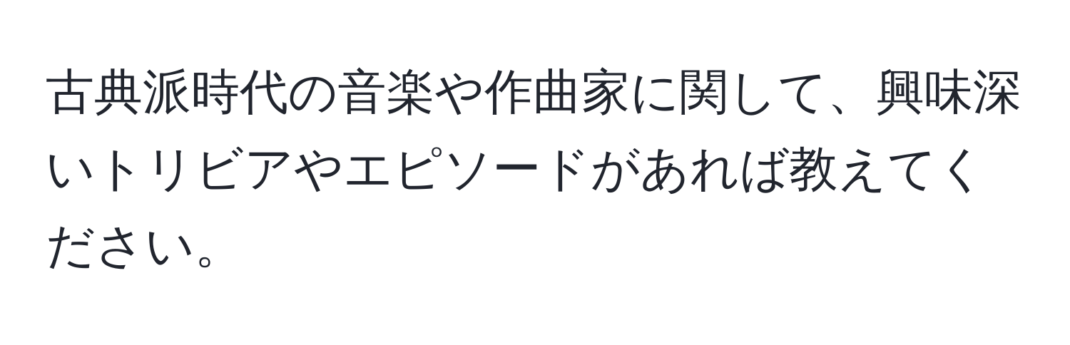 古典派時代の音楽や作曲家に関して、興味深いトリビアやエピソードがあれば教えてください。