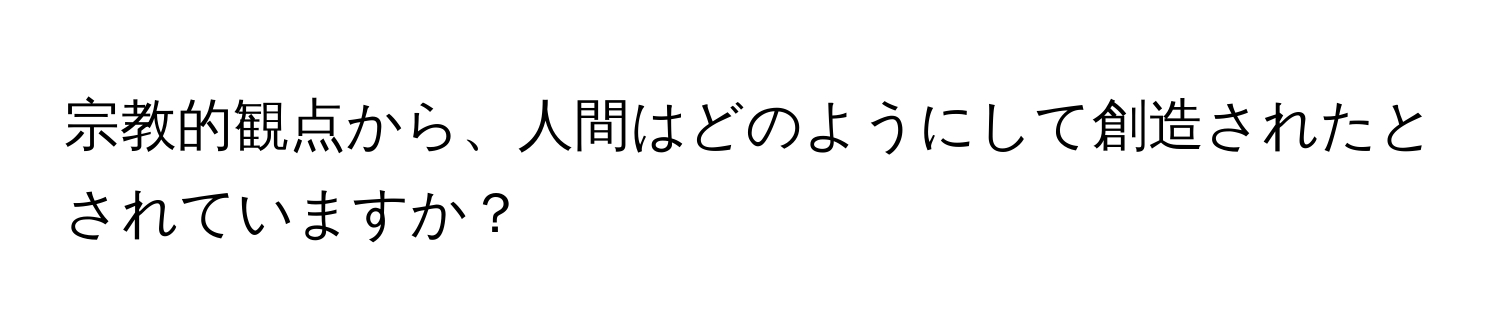 宗教的観点から、人間はどのようにして創造されたとされていますか？