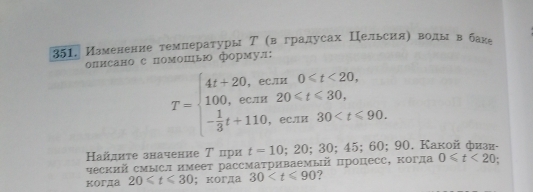 Изменение темлературы Т (в градусах Цельсияе воды в баке 
олисанос помошь формул:
T=beginarrayl 4t+20,ecm0
Ηайдиτе значение Τ цри t=10;20;30;45;60; 90. Kakoй физи- 
ческий смысл имеет рассматриваемый πроцесс, когда 0≤slant t<20</tex> . 
KOгДа 20≤slant t≤slant 30 ； кoгда 30 ?