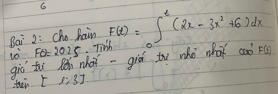 Bai 2: Cho haim F(x)_0∈t^t_0(2x-3x^2+6)dx
và FO=2025 Tid 
giò ti Ràn what -giǔ to who what ca F(t)
tein L e; 3]