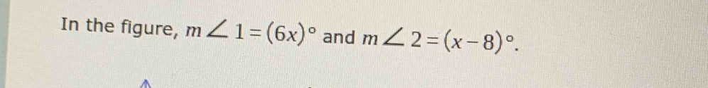 In the figure, m∠ 1=(6x)^circ  and m∠ 2=(x-8)^circ .