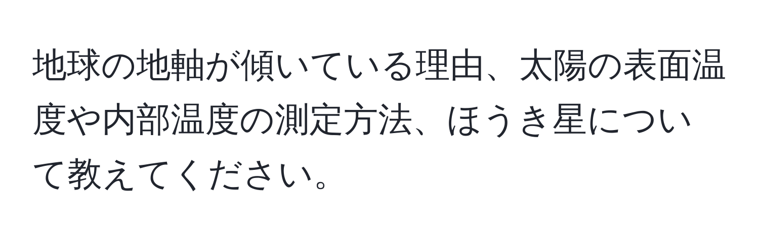 地球の地軸が傾いている理由、太陽の表面温度や内部温度の測定方法、ほうき星について教えてください。