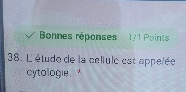 Bonnes réponses 1/1 Points 
38. L étude de la cellule est appelée 
cytologie. *