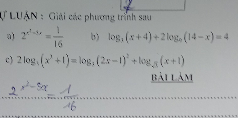 LUẠN : Giải các phương trình sau
a) 2^(x^2)-5x= 1/16  b) log _3(x+4)+2log _9(14-x)=4
c) 2log _3(x^3+1)=log _3(2x-1)^2+log _sqrt(3)(x+1)
bài làm