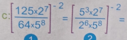 [ (125* 2^7)/64* 5^8 ]^-2=[ (5^3* 2^7)/2^6* 5^8 ]^-2=
1 
2