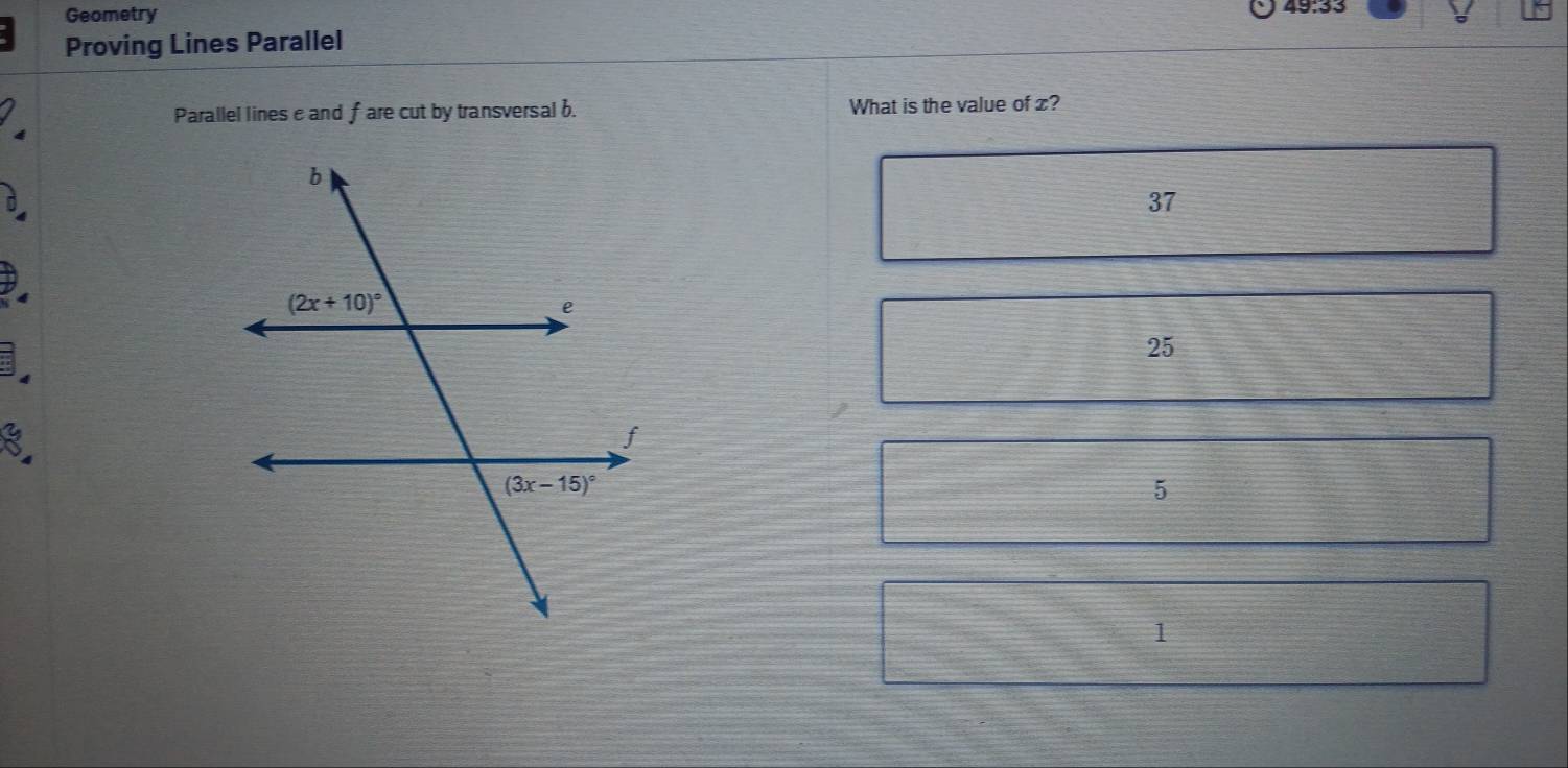 Geometry 49:33
Proving Lines Parallel
Parallel lines e and fare cut by transversal b. What is the value of x?
37
25
8
5
1