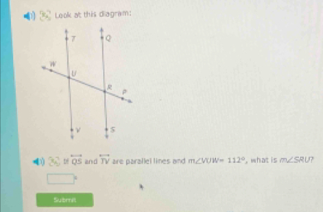 8e_2^(7 Look at this diagram: 
④) 56^circ) tê overleftrightarrow QS and overleftrightarrow TV are parallel lines and m∠ VUW=112° , what is m∠ SRU 7
x_1+x_2= □ /□  
Submit