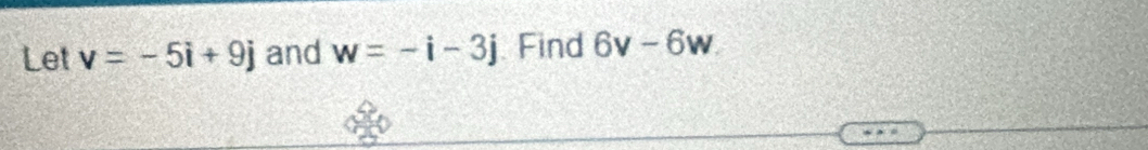 Let v=-5i+9j and w=-i-3j Find 6v-6w.