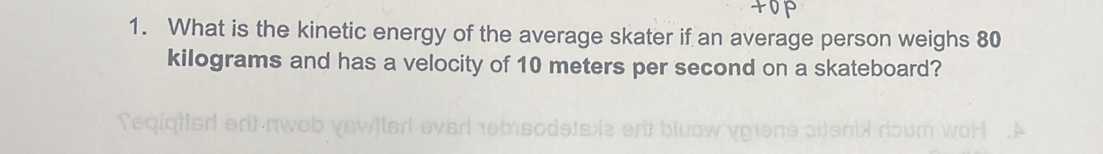 What is the kinetic energy of the average skater if an average person weighs 80
kilograms and has a velocity of 10 meters per second on a skateboard?