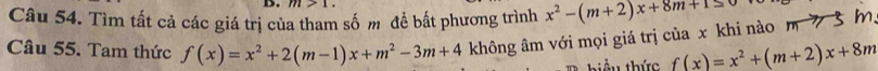 m>1. 
Câu 54. Tìm tất cả các giá trị của tham số m đề bất phương trình x^2-(m+2)x+8m+150
Câu 55. Tam thức f(x)=x^2+2(m-1)x+m^2-3m+4 không âm với mọi giá trị của x khi nào 3 m
tiầu thức f(x)=x^2+(m+2)x+8m