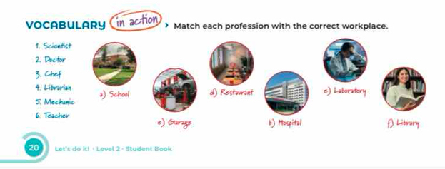 VOCABULARY (in action ) Match each profession with the correct workplace. 
1. Sc 
2. Do 
3. Ch 
4. Li 
5. M 
6. Te 
20 Let's do it! + Level 2 - Student Book