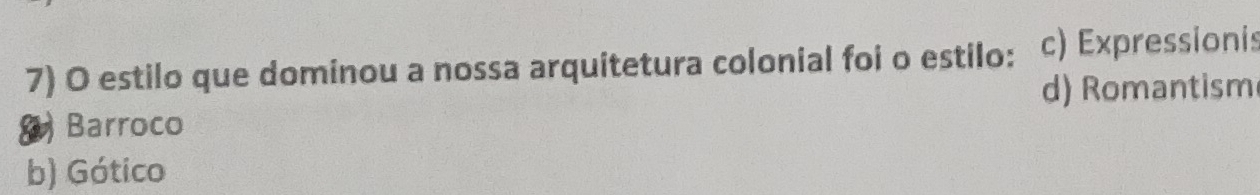 estilo que dominou a nossa arquitetura colonial foi o estilo: c) Expressionis
d) Romantism
Barroco
b) Gótico