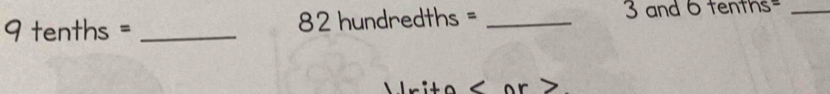 9 tenths = _ 82 hundredths = _ 3 and 6 tenths=
_ 
site < or >