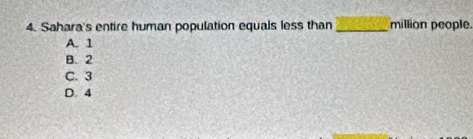 Sahara's entire human population equals less than _million people.
A. 1
B. 2
C. 3
D. 4