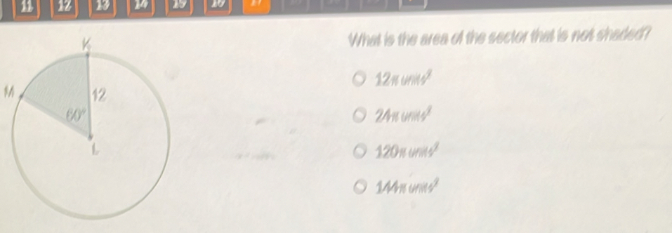 1 12 13 14 13 10
What is the area of the sector that is not shaded?
12π cmit^2
M
24π units^2
120* mils^2
1.11mils^2