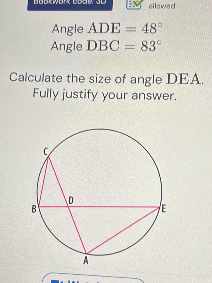 Bookwork code: 3D 
allowed 
Angle ADE=48°
Angle DBC=83°
Calculate the size of angle DEA. 
Fully justify your answer.