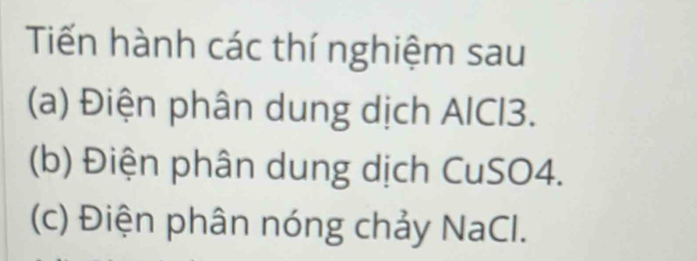 Tiến hành các thí nghiệm sau 
(a) Điện phân dung dịch AlCl3. 
(b) Điện phân dung dịch CuSO4. 
(c) Điện phân nóng chảy NaCl.