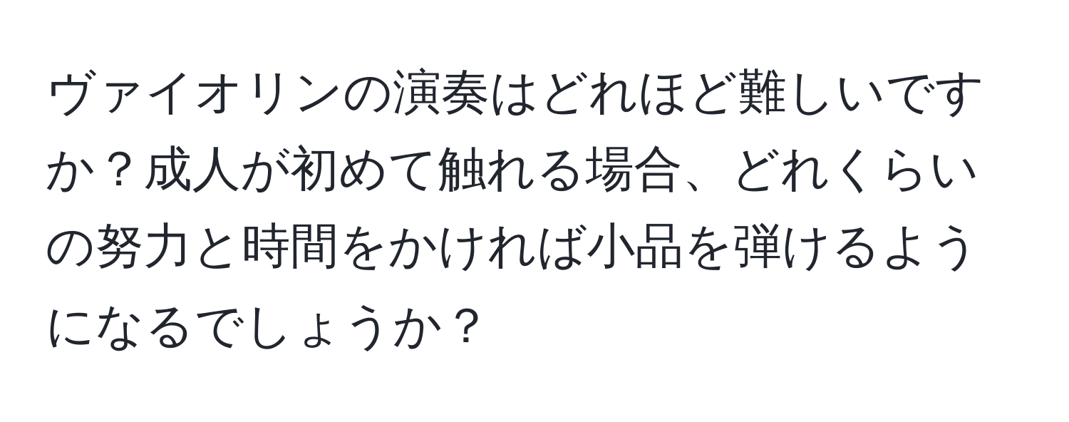 ヴァイオリンの演奏はどれほど難しいですか？成人が初めて触れる場合、どれくらいの努力と時間をかければ小品を弾けるようになるでしょうか？