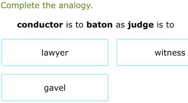 Complete the analogy.
conductor is to baton as judge is to
lawyer witness
gavel