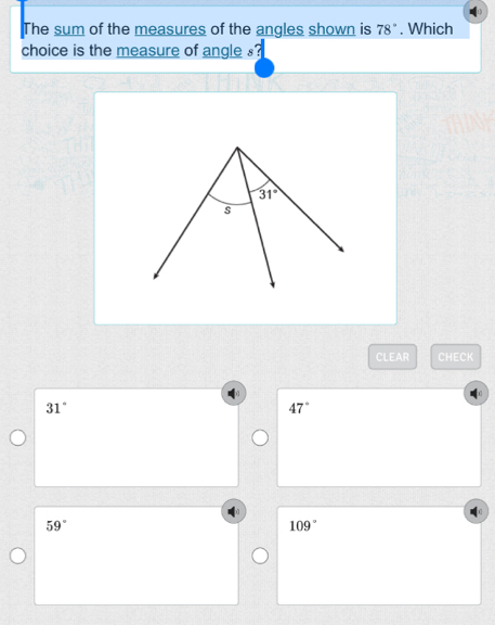 The sum of the measures of the angles shown is 78°. Which
choice is the measure of angle s?
CLEAR CHECK
31°
47°
59°
109°