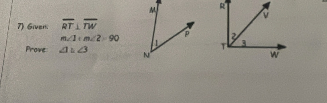 R
v 
7) Given. overline RT⊥ overline TW
m∠ 1+m∠ 2=90
2 
Prove: ∠ 1=∠ 3
T 3
W