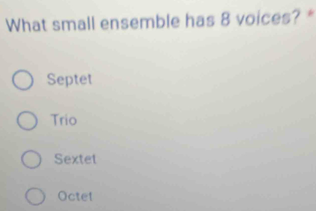 What small ensemble has 8 voices? *
Septet
Trio
Sextet
Octet