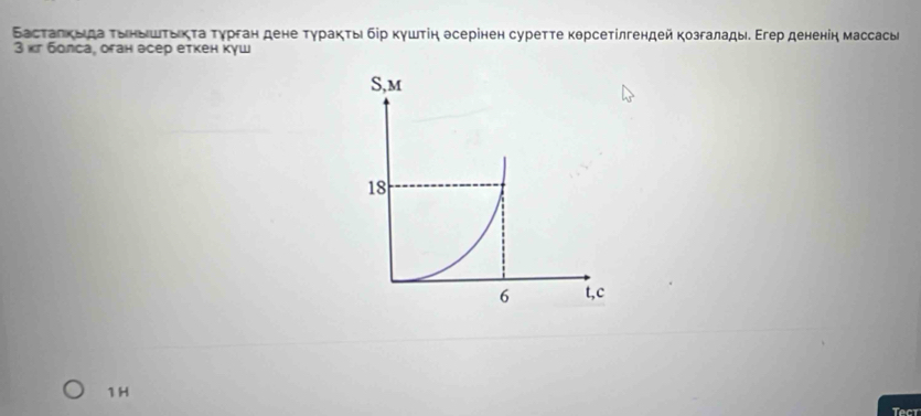 Βасталκыда τδηδιшιτδικτа Τγрган дене τγρаκτь бίр κγшτіη θсерінен суреττе κθрсеτίлгендей κозгалады. Εгер дененіη массасы 
3 κг болса, оган эсер еткен куш 
1H 
Tect