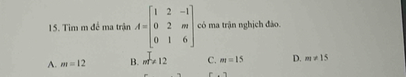 Tìm m đề ma trận A=beginbmatrix 1&2&-1 0&2&m 0&1&6endbmatrix có ma trận nghịch đảo.
A. m=12 B. m!= 12 C. m=15 D. m!= 15