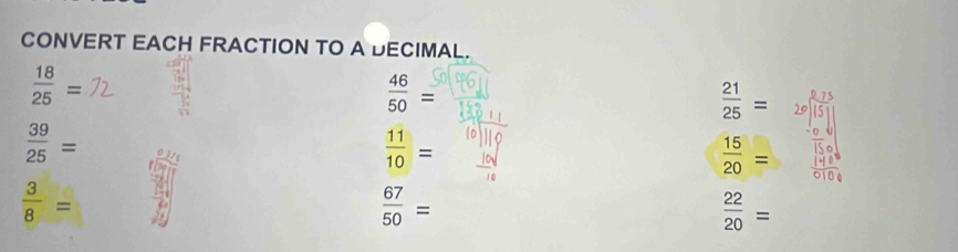 CONVERT EACH FRACTION TO A DECIMAL.
 18/25 =
 46/50 =
 21/25 =
 39/25 =
 11/10 =
 15/20 =
 3/8 =
 67/50 =
 22/20 =