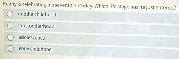 Kenny is celebrating his seventh birthday. Which life stage has he just entered?
middle childhood
late toddlerhood
adolescence
early childhood